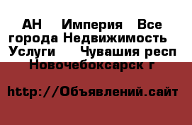 АН    Империя - Все города Недвижимость » Услуги   . Чувашия респ.,Новочебоксарск г.